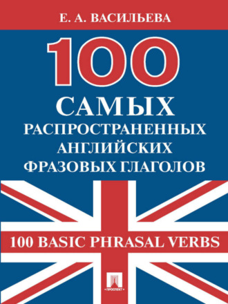100 самых распространенных английских фразовых глаголов (100 Basic Phrasal Verbs). Е. А. Васильева