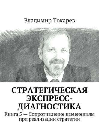 Стратегическая экспресс-диагностика. Книга 5 – Сопротивление изменениям при реализации стратегии. 