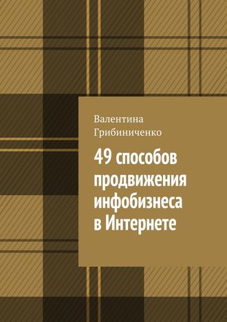 Валентина Грибиниченко. 49 способов продвижения инфобизнеса в Интернете