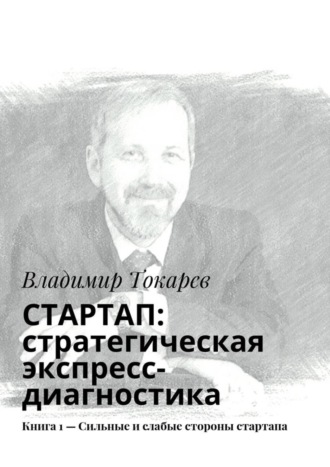 СТАРТАП: стратегическая экспресс-диагностика. Книга 1 – Сильные и слабые стороны стартапа. Владимир Токарев
