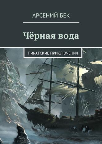 Арсений Бек. Чёрная вода. Пиратские приключения