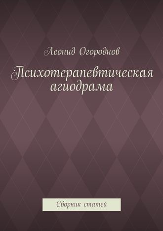 Леонид Михайлович Огороднов. Психотерапевтическая агиодрама. Сборник статей