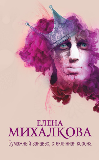 Елена Михалкова. Бумажный занавес, стеклянная корона