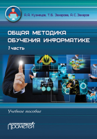 Общая методика обучения информатике. Учебное пособие. 1 часть. А. С. Захаров
