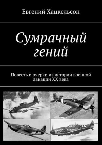 Евгений Хацкельсон. Сумрачный гений. Повесть и очерки из истории военной авиации XX века