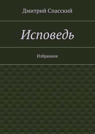 Дмитрий Юрьевич Спасский. Исповедь. Избранное