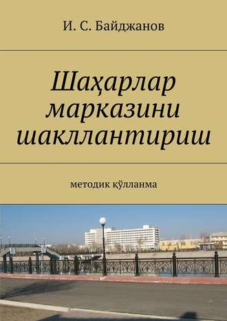 Ибадулла Самандарович Байджанов. Шаҳарлар марказини шакллантириш. Методик қўлланма