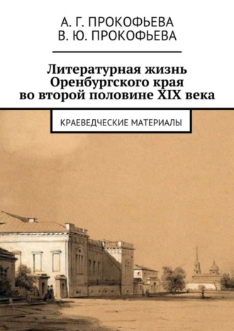 Литературная жизнь Оренбургского края во второй половине XIX века. Краеведческие материалы. Алла Георгиевна Прокофьева