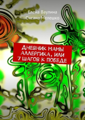 Дневник мамы аллергика, или 7 шагов к победе. Елена Ваулина
