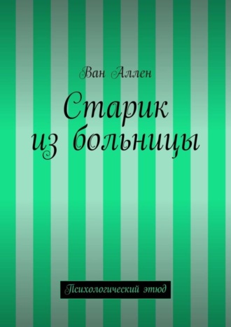 Старик из больницы. Психологический этюд. Ван Аллен