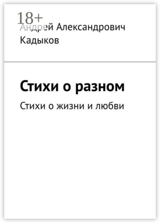 Стихи о разном. Стихи о жизни и любви. Андрей Александрович Кадыков