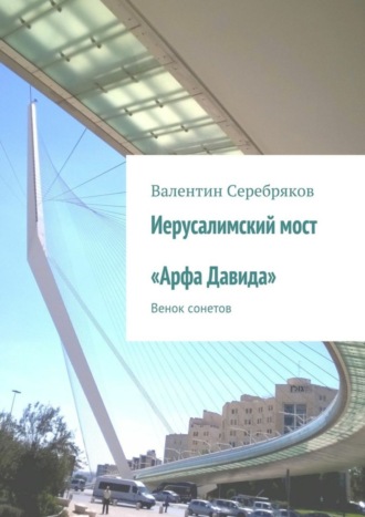 Иерусалимский мост «Арфа Давида». Венок сонетов. Валентин Михайлович Серебряков