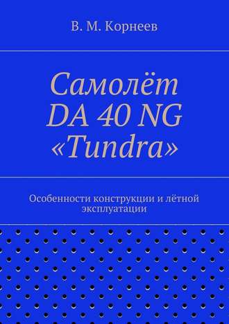 Владимир Митрофанович Корнеев. Самолёт DA 40 NG «Tundra». Особенности конструкции и лётной эксплуатации