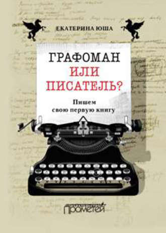 Екатерина Юша. Графоман или писатель? Пишем свою первую книгу