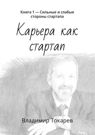 Карьера как стартап. Книга 1 – Сильные и слабые стороны стартапа. 