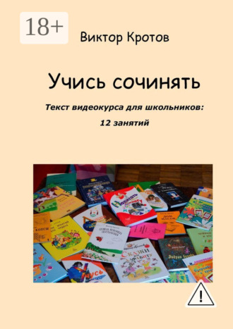 Учись сочинять. Текст видеокурса для школьников: 12 занятий. Виктор Гаврилович Кротов