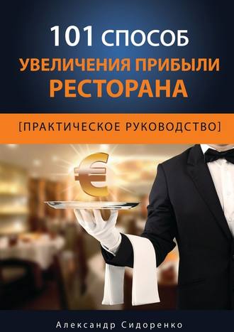 Александр Сидоренко. 101 способ увеличения прибыли ресторана
