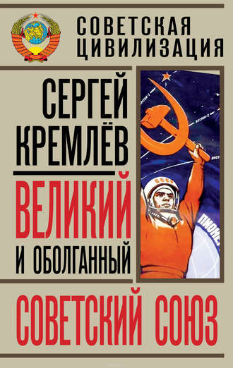Великий и оболганный Советский Союз. 22 антимифа о Советской цивилизации. Сергей Кремлев