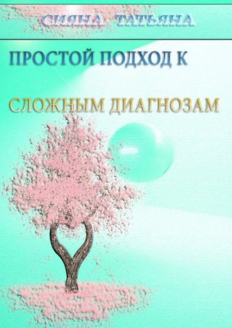 Татьяна Сияна. Простой подход к сложным диагнозам. Оздоровление без лекарств