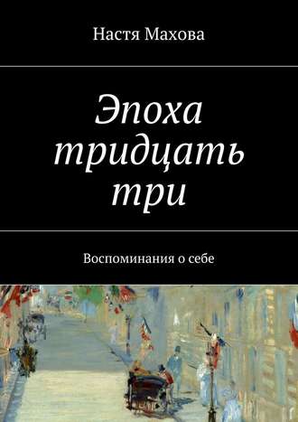 Настя Махова. Эпоха тридцать три. Воспоминания о себе