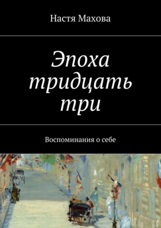 Эпоха тридцать три. Воспоминания о себе. Настя Махова