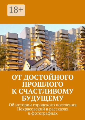 От достойного прошлого к счастливому будущему. Об истории городского поселения Некрасовский в рассказах и фотографиях. 
