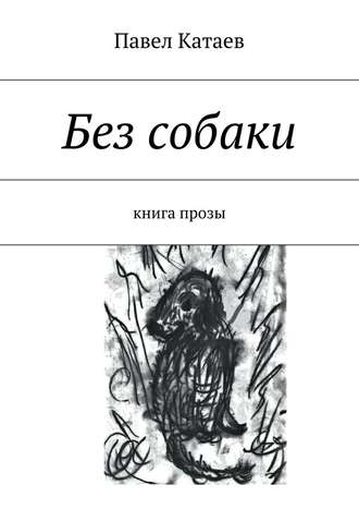 Павел Катаев. Без собаки. Книга прозы