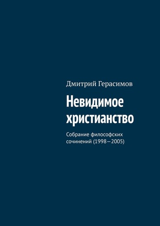 Дмитрий Герасимов. Невидимое христианство. Собрание философских сочинений (1998—2005)