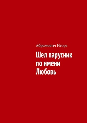 Шел парусник по имени Любовь. Игорь Николаевич Абрамович