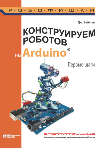 Джон Бейктал. Конструируем роботов на Arduino. Первые шаги