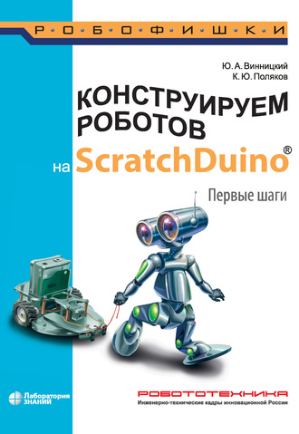 К. Ю. Поляков. Конструируем роботов на ScratchDuino. Первые шаги
