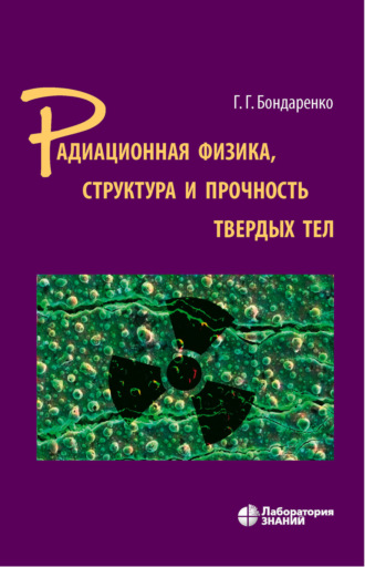 Радиационная физика, структура и прочность твердых тел. Учебное пособие. Г. Г. Бондаренко