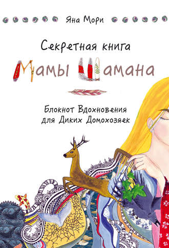 Секретная книга Мамы Шамана. Блокнот Вдохновения для Диких Домохозяек. Яна Мори