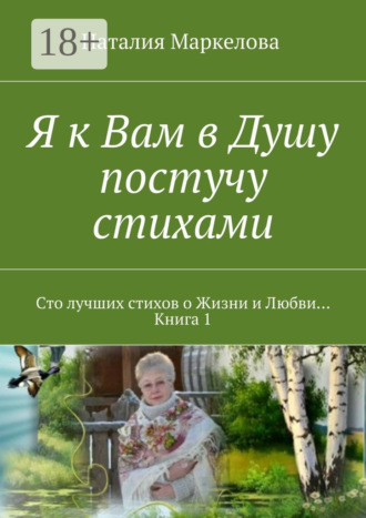 Я к Вам в Душу постучу стихами. Сто лучших стихов о Жизни и Любви… Книга 1. Наталия Маркелова
