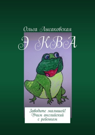 Ольга Лысаковская. Э КВА. Заводите малышей! Учим английский с ребенком