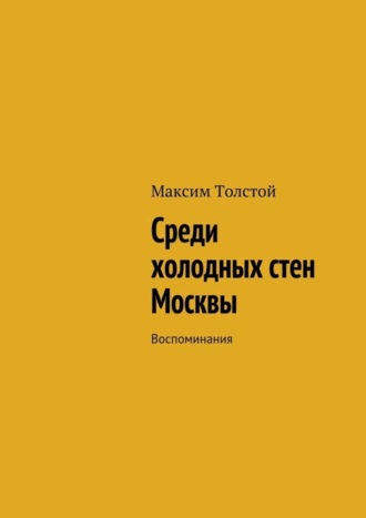Среди холодных стен Москвы. Воспоминания. Максим Алексеевич Толстой