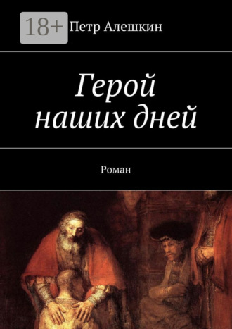 Герой наших дней. Роман. Петр Алешкин