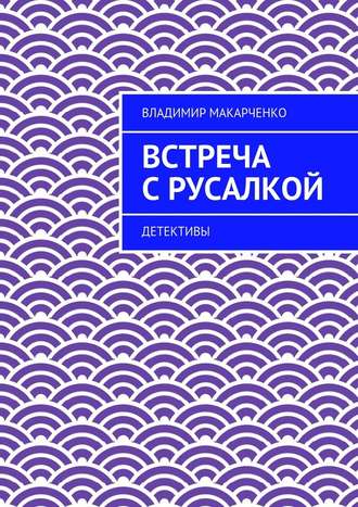 Владимир Макарченко. Встреча с русалкой. Детективы