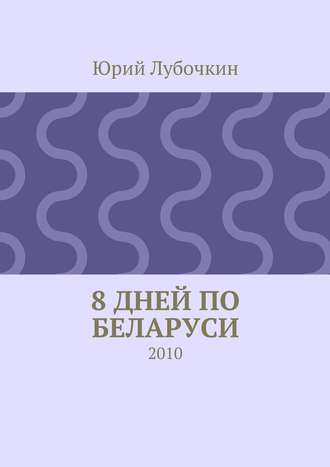 Юрий Лубочкин. 8 дней по Беларуси. 2010