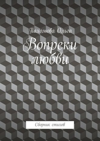 Ольга Пахомова. Вопреки любви. Сборник стихов