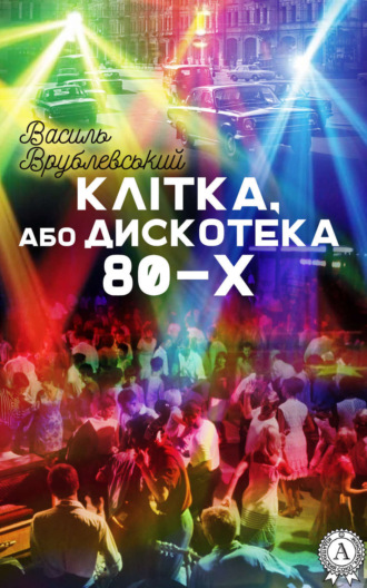 Клітка, або Дискотека 80-х. Василь Врублевський