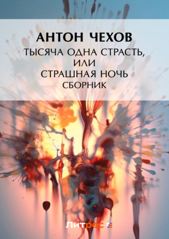 Антон Чехов. Тысяча одна страсть, или Страшная ночь (сборник)