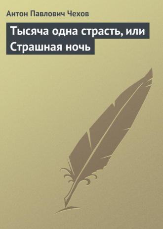 Антон Чехов. Тысяча одна страсть, или Страшная ночь