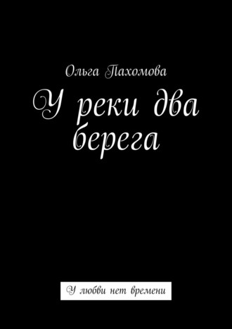 Ольга Пахомова. У реки два берега. У любви нет времени