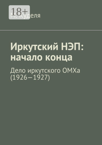 Иркутский НЭП: начало конца. Дело иркутского ОМХа (1926—1927). Максим Викторович Куделя