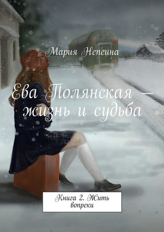 Мария Непеина. Ева Полянская – жизнь и судьба. Книга 2. Жить вопреки