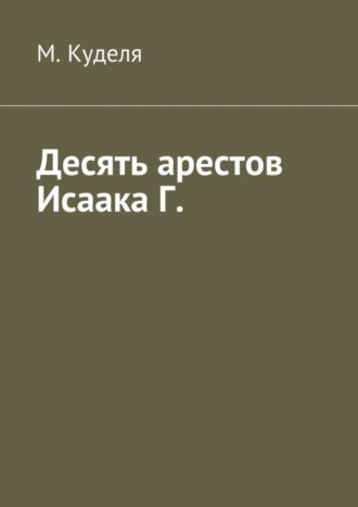 Десять арестов Исаака Г.. Максим Викторович Куделя
