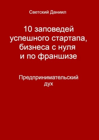 10 заповедей успешного стартапа, бизнеса с нуля и по франшизе. Предпринимательский дух. 