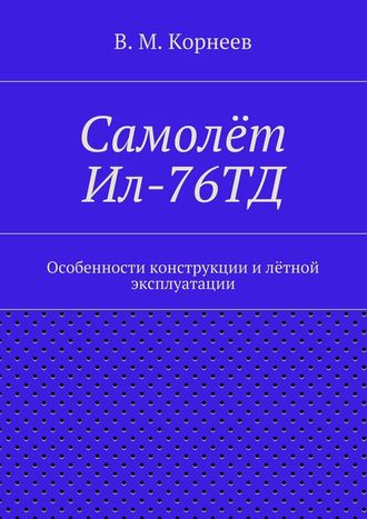 В. М. Корнеев. Самолёт Ил-76ТД. Особенности конструкции и лётной эксплуатации