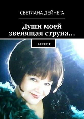 Светлана Дейнега. Души моей звенящая струна… Сборник